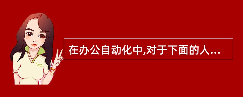 在办公自动化中,对于下面的人员分类:Ⅰ.信息的使用者Ⅱ.设备的使用者Ⅲ.系统的服