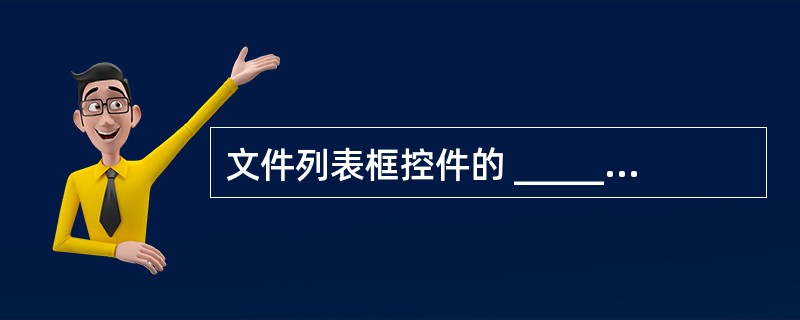 文件列表框控件的 ______属,属性用来确定在列表框中显示的文件类型。