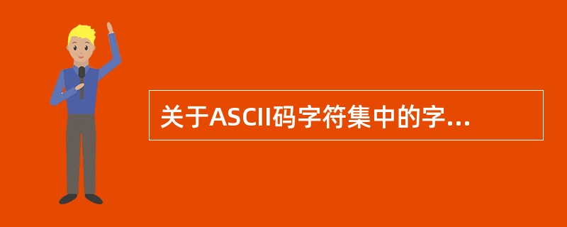 关于ASCII码字符集中的字符,下面叙述中正确的是( )。