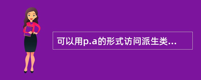 可以用p.a的形式访问派生类对象p的基类成员a,其中a是 ______。