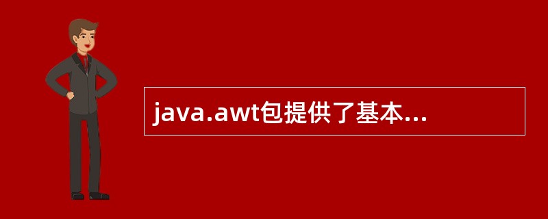java.awt包提供了基本的java程序的GUI设计工具,包含构件、容器和()