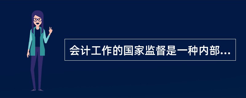 会计工作的国家监督是一种内部监督。( )