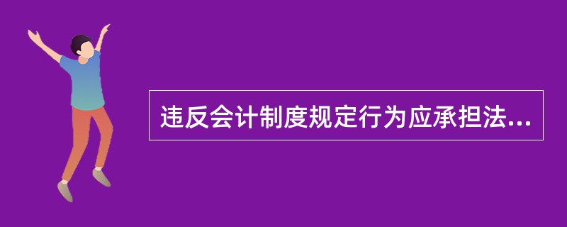 违反会计制度规定行为应承担法律责任包括( )。