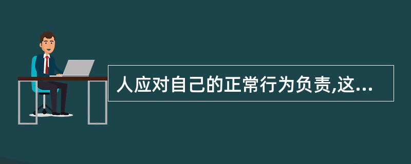 人应对自己的正常行为负责,这种负责甚至包括因行为触犯法律而受制裁。但是,人不应该