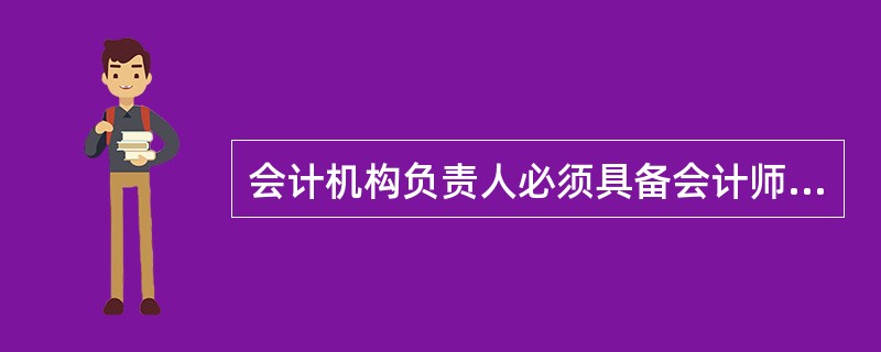 会计机构负责人必须具备会计师以上专业技术职称或者从事会计工作3年以上经历。( )