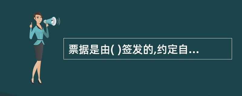 票据是由( )签发的,约定自己或者委托付款人在见票时或指定的日期向收款人或持票人