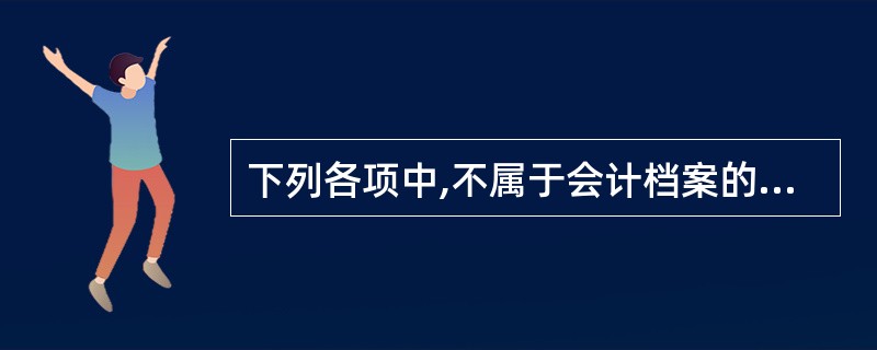 下列各项中,不属于会计档案的是( )。