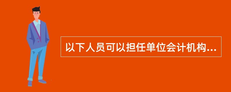 以下人员可以担任单位会计机构负责人( )。