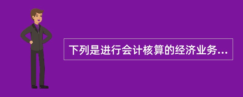 下列是进行会计核算的经济业务有( )。