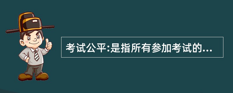 考试公平:是指所有参加考试的考生在考试过程中都受到完全同等的对待。根据上述定义,