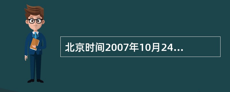 北京时间2007年10月24日18时05分.中国在西吕卫星发射中心用“长征三号甲