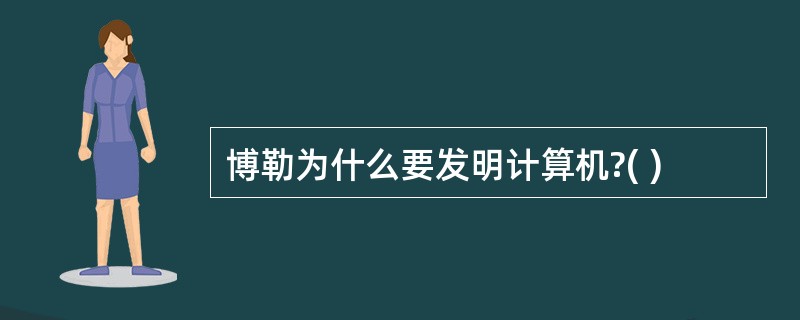 博勒为什么要发明计算机?( )