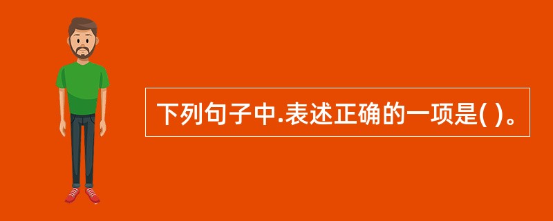 下列句子中.表述正确的一项是( )。