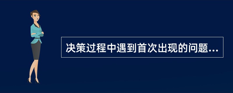 决策过程中遇到首次出现的问题,无先例可循,此类决策属于( )。