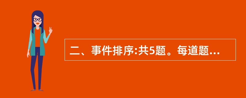 二、事件排序:共5题。每道题给出五个事件,每个事件是以简短语句表述的,接着给出四