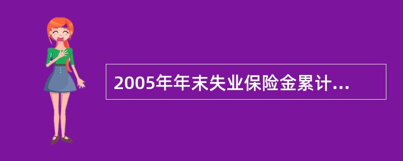 2005年年末失业保险金累计结存( )