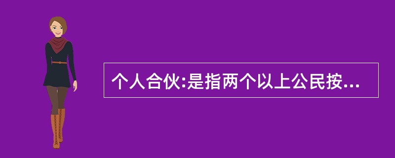 个人合伙:是指两个以上公民按照协议,各自提供资金、实物、技术等,合伙经营、共同劳