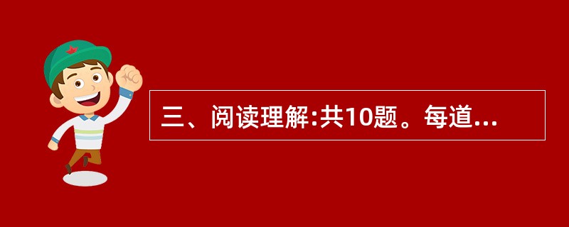 三、阅读理解:共10题。每道题包含一段文字,后面是一个不完整的陈述。要求你从四个