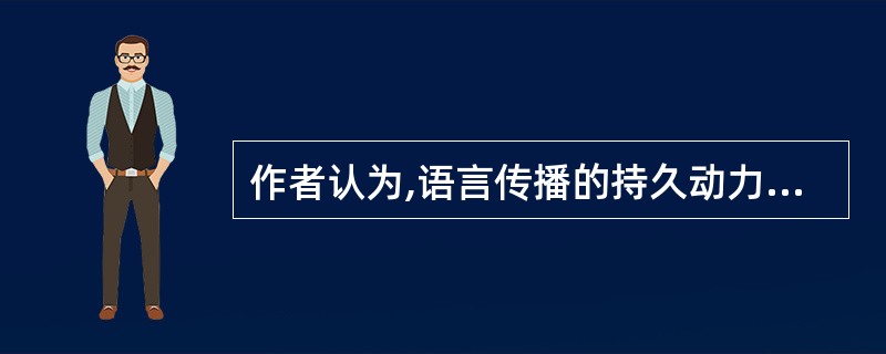 作者认为,语言传播的持久动力是( )。