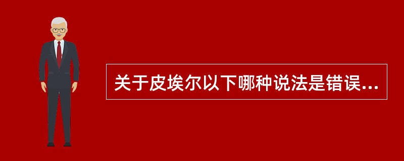 关于皮埃尔以下哪种说法是错误的?( )
