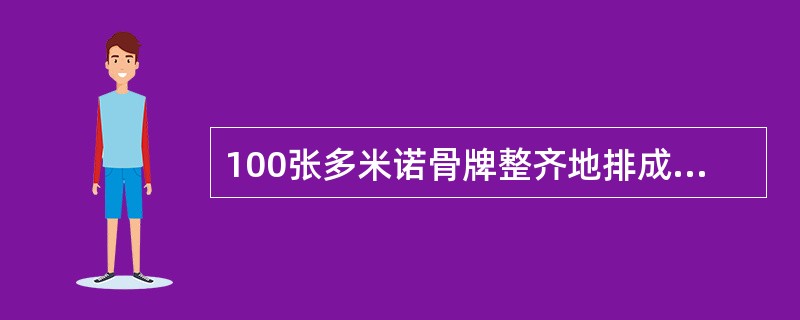 100张多米诺骨牌整齐地排成一列,依顺序编号为1、2、3、……99、100。第一