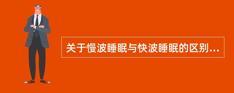 关于慢波睡眠与快波睡眠的区别,以下哪项是不正确的?