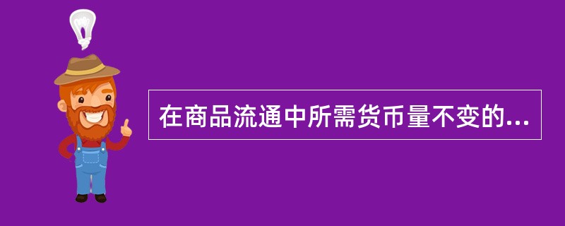 在商品流通中所需货币量不变的前提下,货币流通次数与: