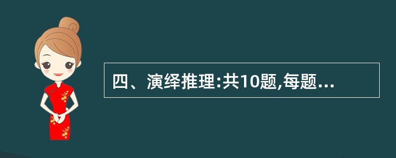 四、演绎推理:共10题,每题给出一段陈述,这段陈述被假设是正确的,不容置疑的。要