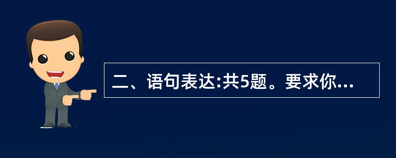 二、语句表达:共5题。要求你从语气、词序、语法结构等方面对有关语句做出判断。 请