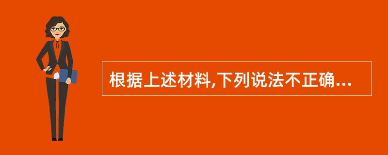 根据上述材料,下列说法不正确的是( )。