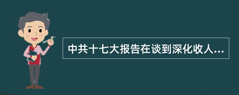 中共十七大报告在谈到深化收人分配制度改革、增加城乡居民收入时.首次提出了“创造条