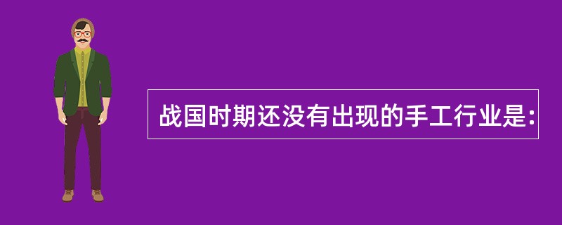 战国时期还没有出现的手工行业是: