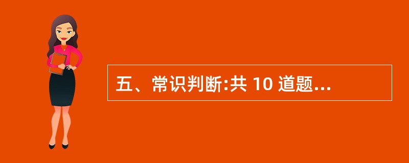 五、常识判断:共 10 道题,要求你依据常识做出判断。请注意,似乎合理的答案可能