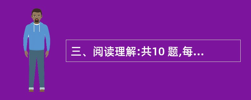 三、阅读理解:共10 题,每道题包含一段文字,后面是一个不完整的陈述,要求你从四