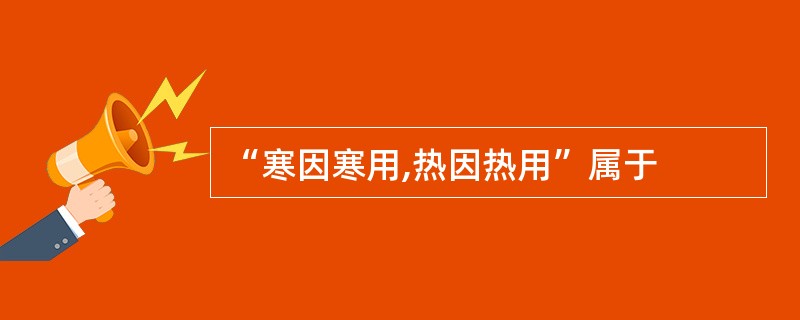 “寒因寒用,热因热用”属于