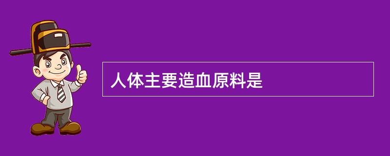 人体主要造血原料是