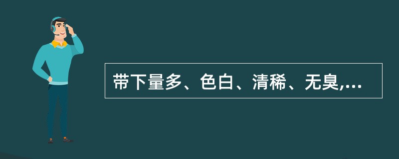 带下量多、色白、清稀、无臭,其病机是