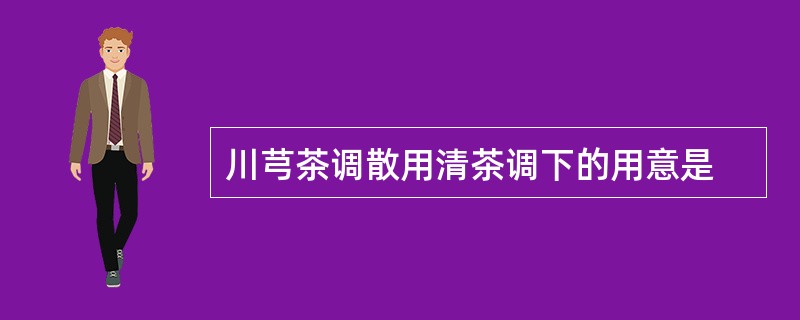 川芎茶调散用清茶调下的用意是