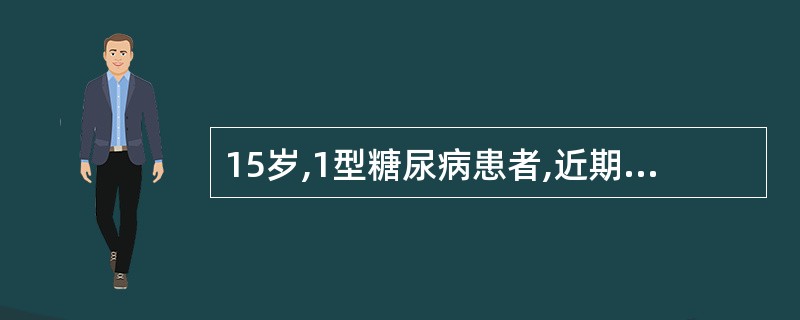 15岁,1型糖尿病患者,近期开始普通胰岛素治疗,血糖控制良好。但近来胰岛素注射部