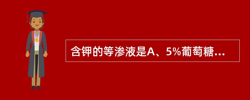 含钾的等渗液是A、5%葡萄糖液B、5%葡萄糖等渗盐水C、10%葡萄糖液D、林格液