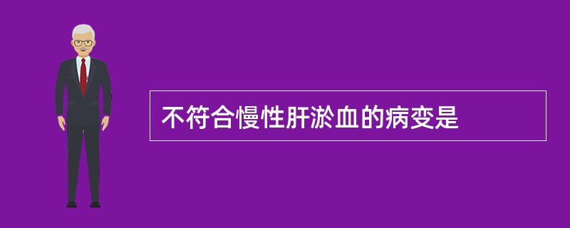 不符合慢性肝淤血的病变是