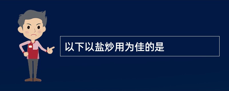 以下以盐炒用为佳的是