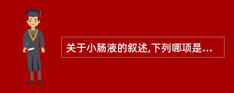 关于小肠液的叙述,下列哪项是错误的