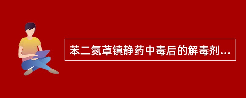 苯二氮䓬镇静药中毒后的解毒剂是A、氯解磷定B、氟马西尼C、纳洛酮D、亚硝酸钠E、