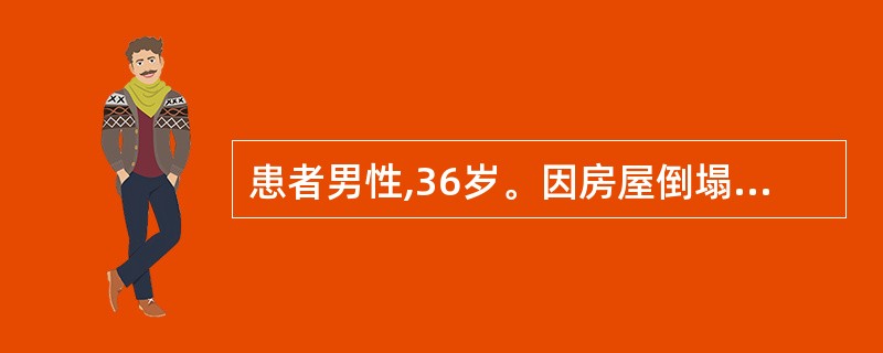 患者男性,36岁。因房屋倒塌压在上半身30分钟,呼吸困难。查体:神志清,BP13
