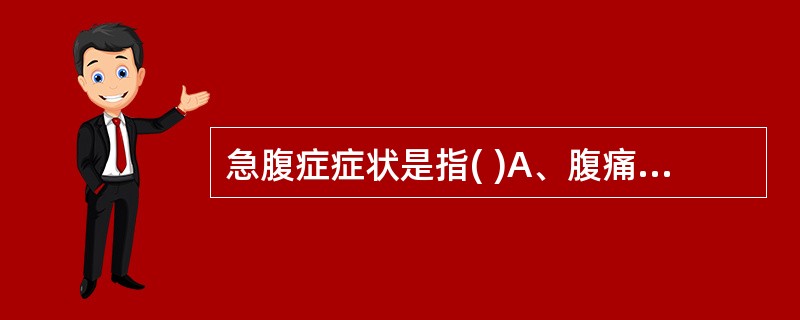 急腹症症状是指( )A、腹痛B、恶心呕吐C、腹部压痛D、血白细胞增高E、发热 -