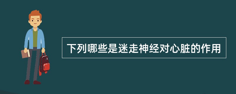 下列哪些是迷走神经对心脏的作用