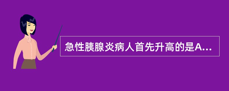 急性胰腺炎病人首先升高的是A、血糖B、血钙C、血脂肪酶D、血淀粉酶E、尿淀粉酶