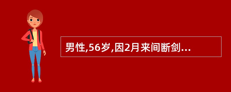 男性,56岁,因2月来间断剑突下疼痛不适就诊。疼痛多发生在进食后0.5~1小时,