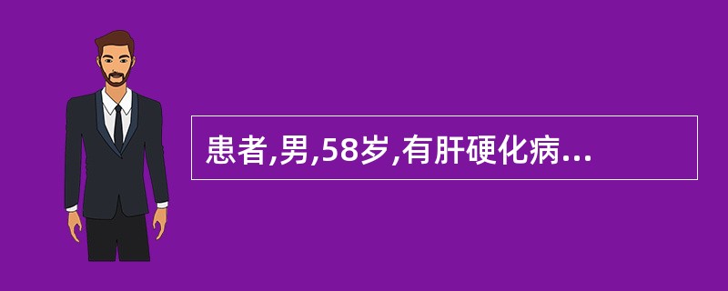 患者,男,58岁,有肝硬化病史,突然出现神志恍惚,情绪低沉,口齿不清,嗜睡,护士